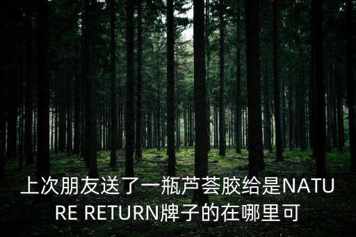 上次朋友送了一瓶蘆薈膠給是NATURE RETURN牌子的在哪里可
