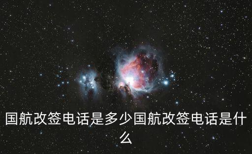 國(guó)航改簽電話是多少國(guó)航改簽電話是什么