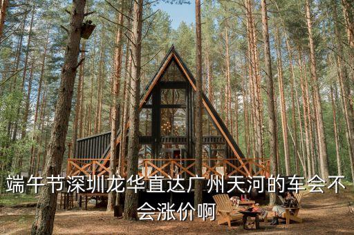 端午節能到廣州嗎，端午節深圳龍華直達廣州天河的車會不會漲價啊