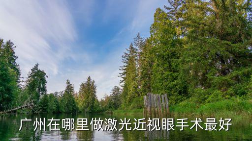 廣州三甲飛秒，廣州在哪里做激光近視眼手術最好