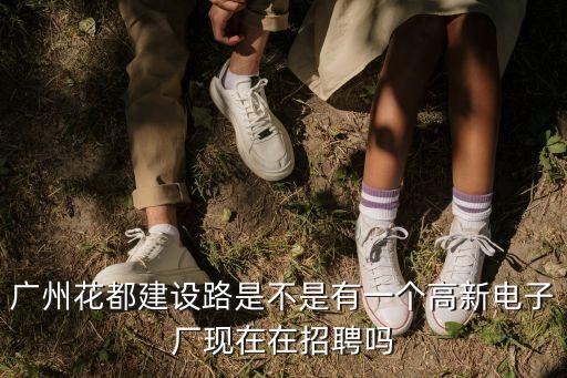 廣州花都建設路是不是有一個高新電子廠現在在招聘嗎