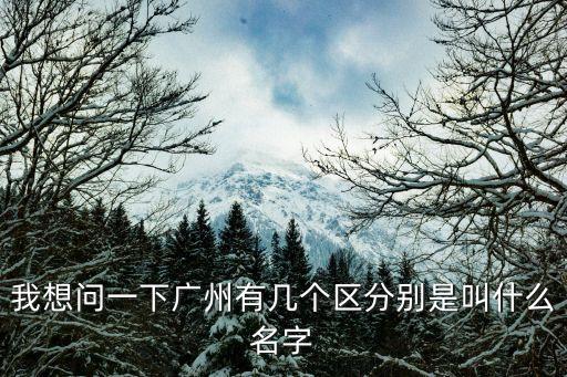 我想問一下廣州有幾個區分別是叫什么名字