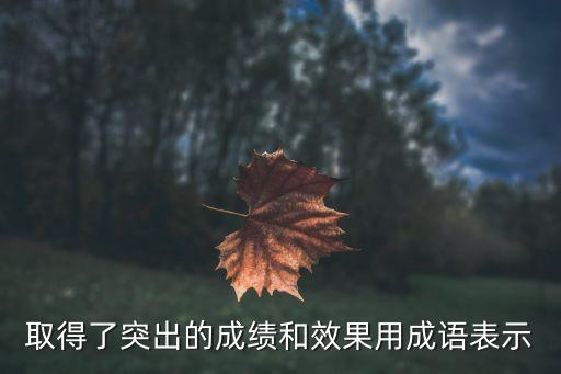 成效顯著，取得了突出的成績和效果用成語表示