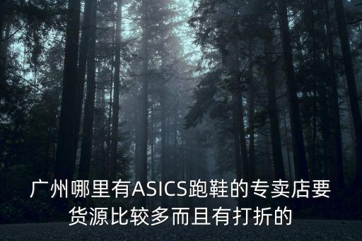 廣州哪里有ASICS跑鞋的專賣店要貨源比較多而且有打折的
