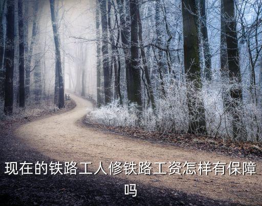 現在的鐵路工人修鐵路工資怎樣有保障嗎