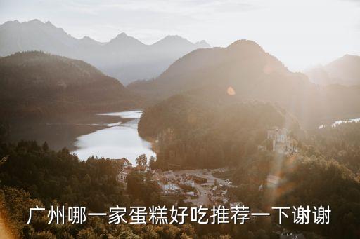 廣州哪一家蛋糕好吃推薦一下謝謝