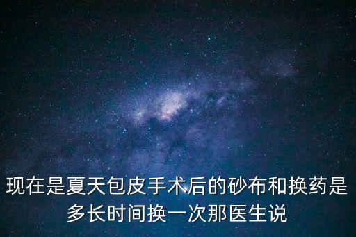 現在是夏天包皮手術后的砂布和換藥是多長時間換一次那醫生說