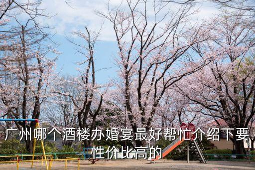 廣州哪個酒樓辦婚宴最好幫忙介紹下要性價比高的