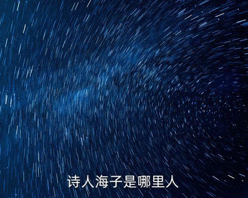 海子簡介，詩人海子是哪里人
