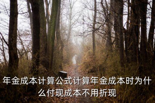 年金成本計算公式計算年金成本時為什么付現(xiàn)成本不用折現(xiàn)
