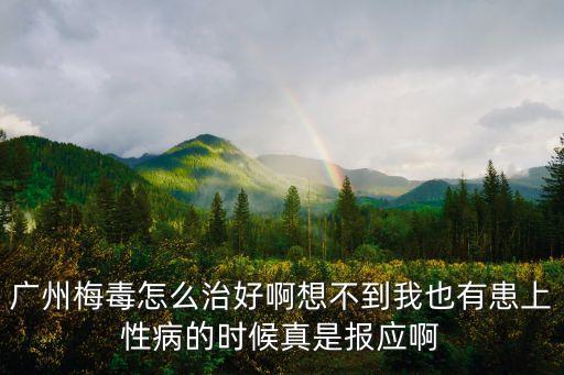 廣州病毒想不到，廣州梅毒怎么治好啊想不到我也有患上性病的時(shí)候真是報(bào)應(yīng)啊