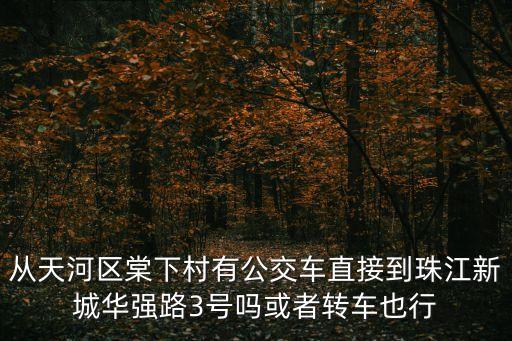 廣州天河棠下村司機確診，從天河區棠下村有公交車直接到珠江新城華強路3號嗎或者轉車也行