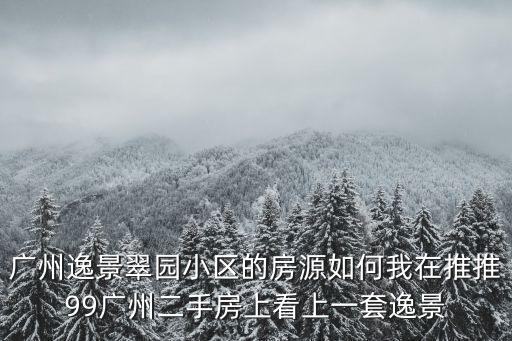 廣州逸景翠園小區的房源如何我在推推99廣州二手房上看上一套逸景