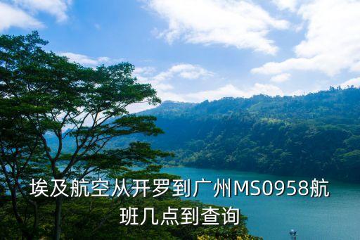開羅到廣州航班次數，埃及航空從開羅到廣州MS0958航班幾點到查詢