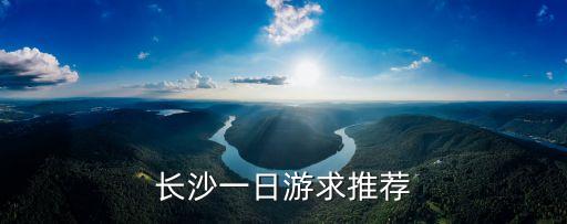 長沙一日游，長沙比較適合一日游玩的地方有哪些