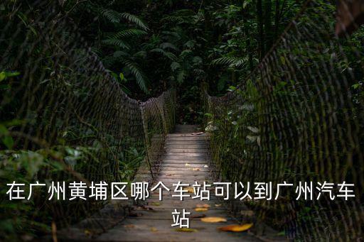 在廣州黃埔區(qū)哪個車站可以到廣州汽車站