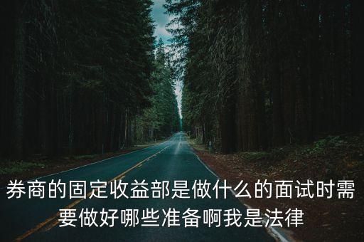 券商的固定收益部是做什么的面試時需要做好哪些準備啊我是法律