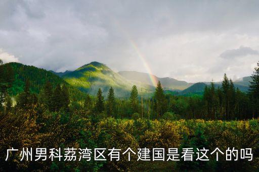 廣州荔灣方艙，廣州男科荔灣區(qū)有個建國是看這個的嗎