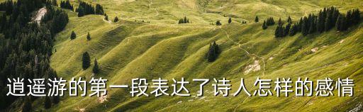 逍遙游第一段，逍遙游第一段最后一句是什么