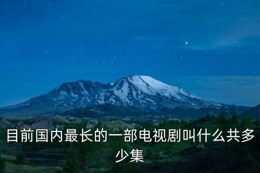 目前國內最長的一部電視劇叫什么共多少集