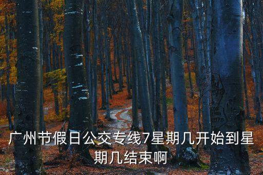 廣州節(jié)假日公交專線7星期幾開始到星期幾結束啊