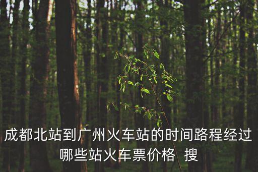 成都北站到廣州火車站的時間路程經過哪些站火車票價格  搜