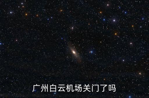 廣州白云機場關門了嗎