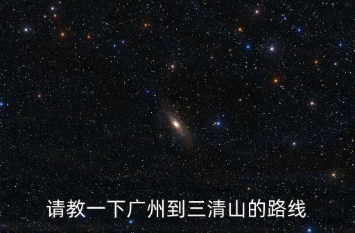 請(qǐng)教一下廣州到三清山的路線