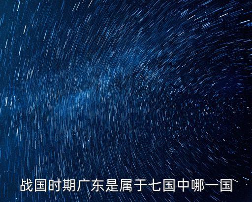 戰國時期廣東是屬于七國中哪一國