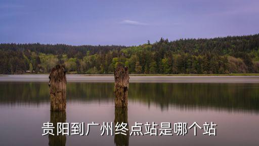 貴陽到廣州終點站是哪個站