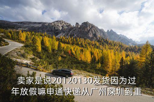 廣州至秀山運費，賣家是說20120130發貨因為過年放假嘛申通快遞從廣州深圳到重