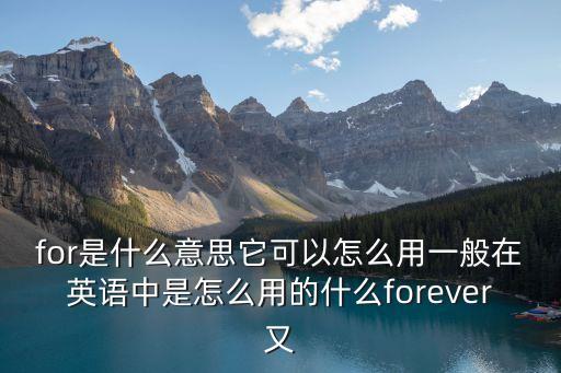 for是什么意思它可以怎么用一般在英語中是怎么用的什么forever又