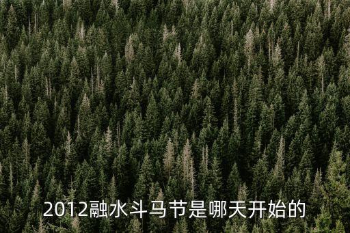 2012融水斗馬節是哪天開始的