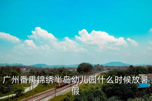 廣州幼兒園多久放暑假，今年廣州的幼兒園是幾號放暑假