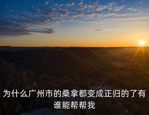 為什么廣州市的桑拿都變成正歸的了有誰能幫幫我