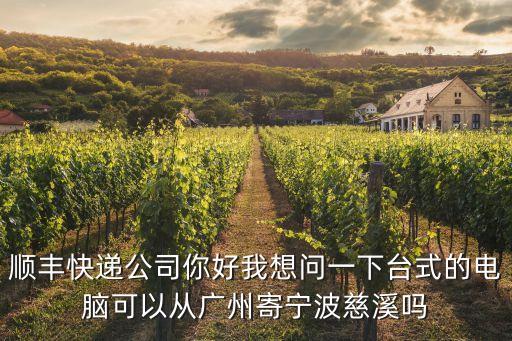 能從廣州發快遞嗎，順豐快遞公司你好我想問一下臺式的電腦可以從廣州寄寧波慈溪嗎