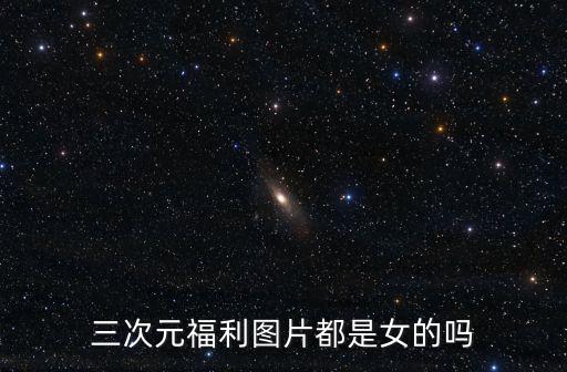 三次元福利圖片都是女的嗎
