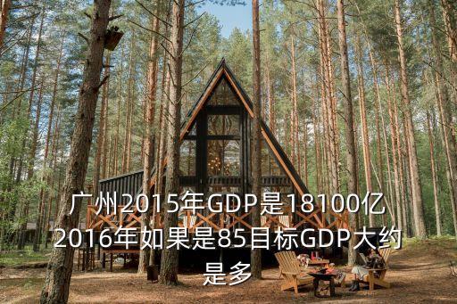 廣州2015年GDP是18100億2016年如果是85目標GDP大約是多