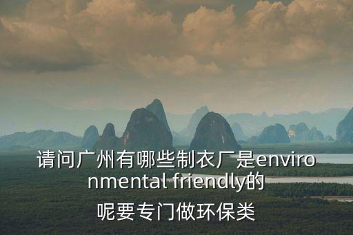 請問廣州有哪些制衣廠是environmental friendly的呢要專門做環(huán)保類
