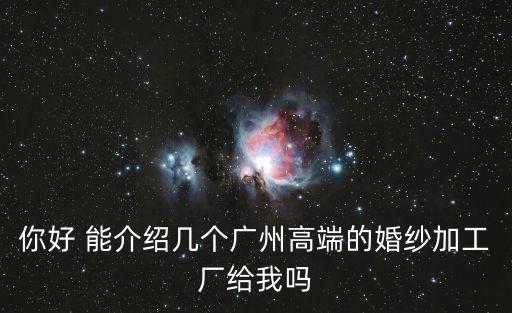 你好 能介紹幾個廣州高端的婚紗加工廠給我嗎