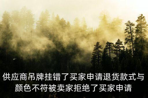 供應商吊牌掛錯了買家申請退貨款式與顏色不符被賣家拒絕了買家申請