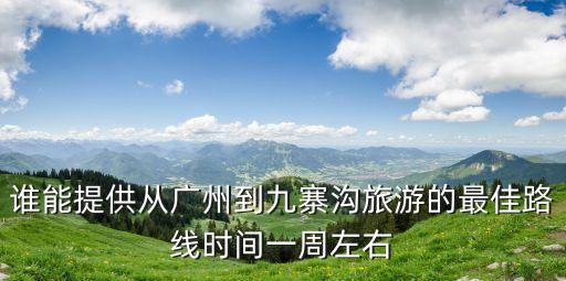 廣州有到廣西八寨溝旅行團嗎，學生自助游 4月份或5月份從廣州到九寨溝旅游 希望有經驗人事提供詳