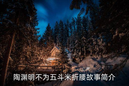 陶淵明不為五斗米折腰的故事，不為五斗米折腰是什么故事