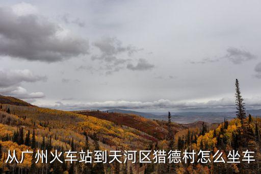 從廣州東站到獵德，從廣州火車站到天河區(qū)獵德村怎么坐車