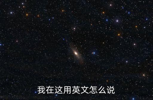 我在這用英文怎么說