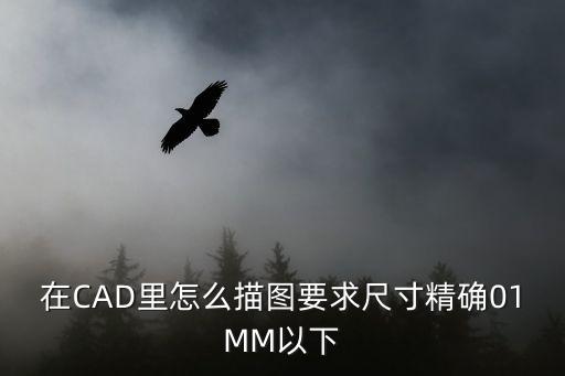 cad怎么描圖，在CAD里怎么描圖要求尺寸精確01MM以下