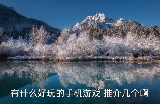 手機好玩的游戲，有什么好玩的手機游戲 推介幾個啊