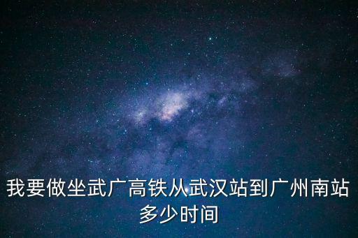 武漢高鐵到廣州南站要多久，我要做坐武廣高鐵從武漢站到廣州南站多少時間