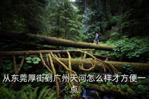 厚街到廣州天河客運站怎么走，東莞厚街到廣州天河客運站怎么坐車