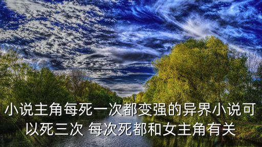 小說主角每死一次都變強(qiáng)的異界小說可以死三次 每次死都和女主角有關(guān)